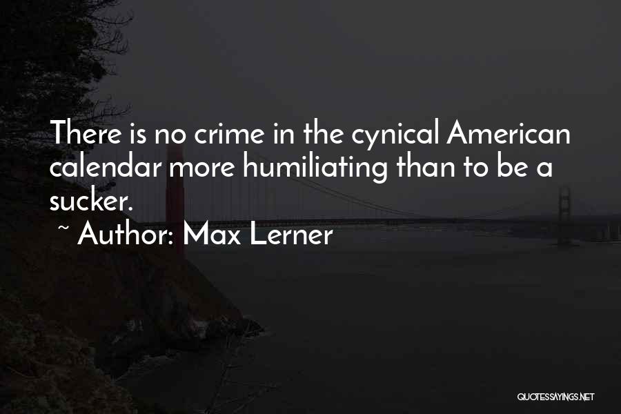 Max Lerner Quotes: There Is No Crime In The Cynical American Calendar More Humiliating Than To Be A Sucker.