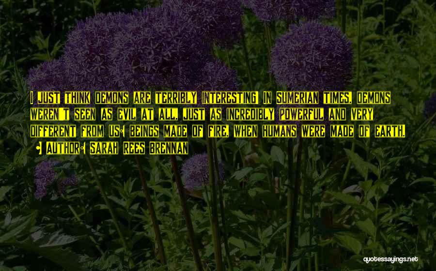 Sarah Rees Brennan Quotes: I Just Think Demons Are Terribly Interesting! In Sumerian Times, Demons Weren't Seen As Evil At All, Just As Incredibly