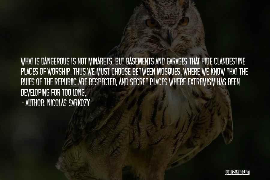 Nicolas Sarkozy Quotes: What Is Dangerous Is Not Minarets, But Basements And Garages That Hide Clandestine Places Of Worship. Thus We Must Choose