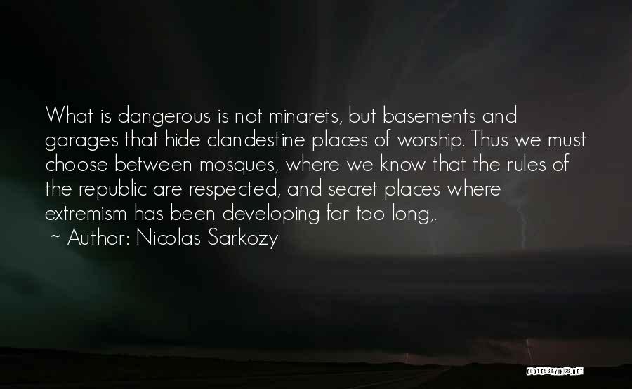 Nicolas Sarkozy Quotes: What Is Dangerous Is Not Minarets, But Basements And Garages That Hide Clandestine Places Of Worship. Thus We Must Choose