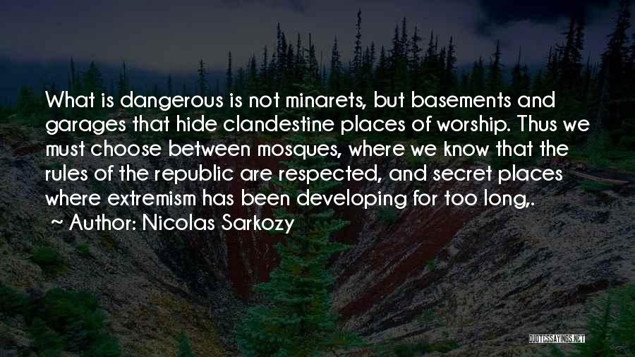 Nicolas Sarkozy Quotes: What Is Dangerous Is Not Minarets, But Basements And Garages That Hide Clandestine Places Of Worship. Thus We Must Choose