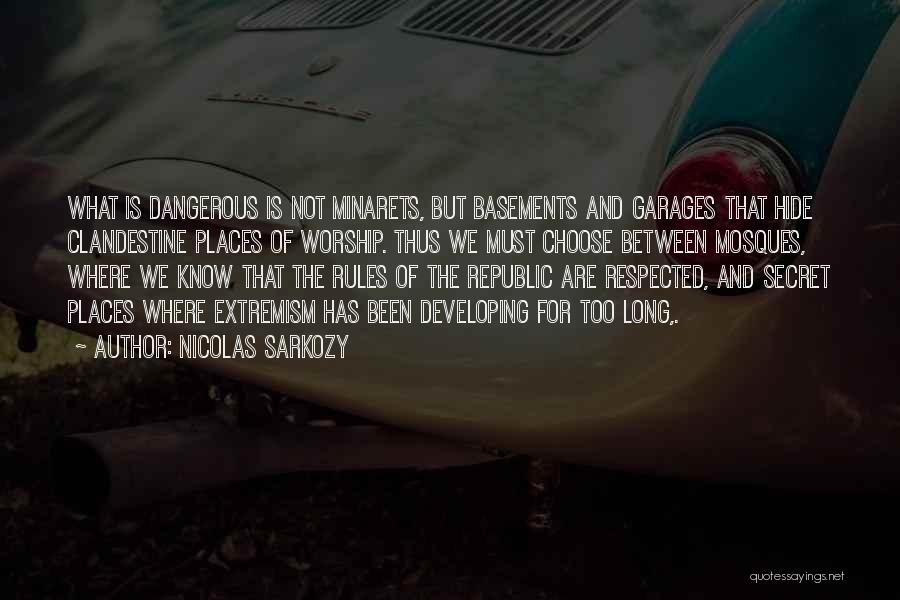 Nicolas Sarkozy Quotes: What Is Dangerous Is Not Minarets, But Basements And Garages That Hide Clandestine Places Of Worship. Thus We Must Choose