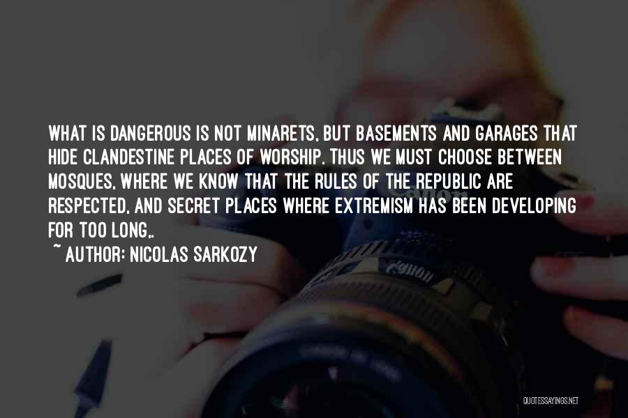 Nicolas Sarkozy Quotes: What Is Dangerous Is Not Minarets, But Basements And Garages That Hide Clandestine Places Of Worship. Thus We Must Choose