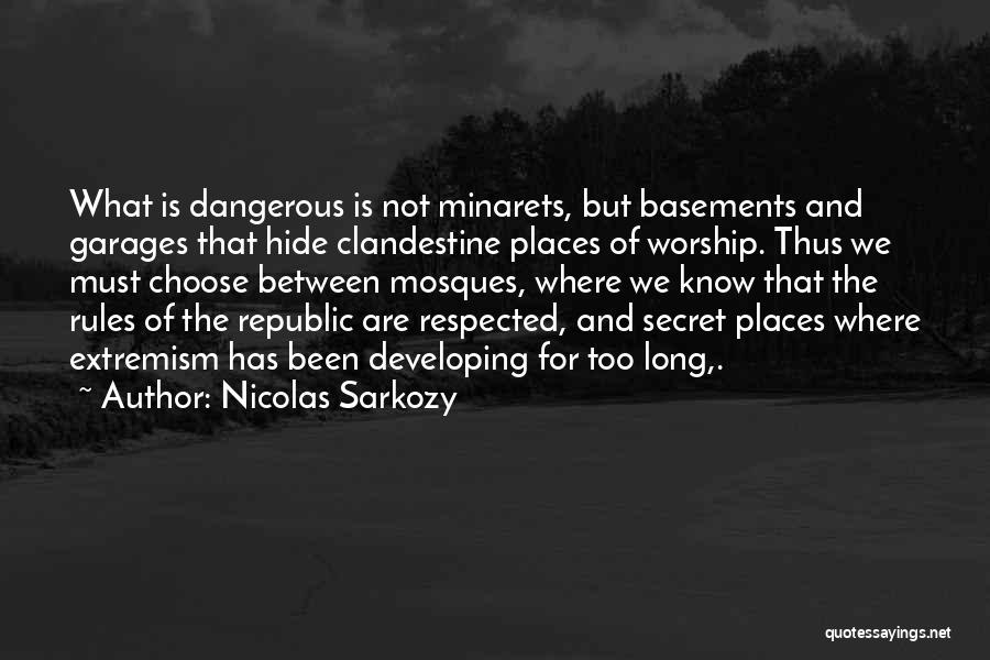 Nicolas Sarkozy Quotes: What Is Dangerous Is Not Minarets, But Basements And Garages That Hide Clandestine Places Of Worship. Thus We Must Choose