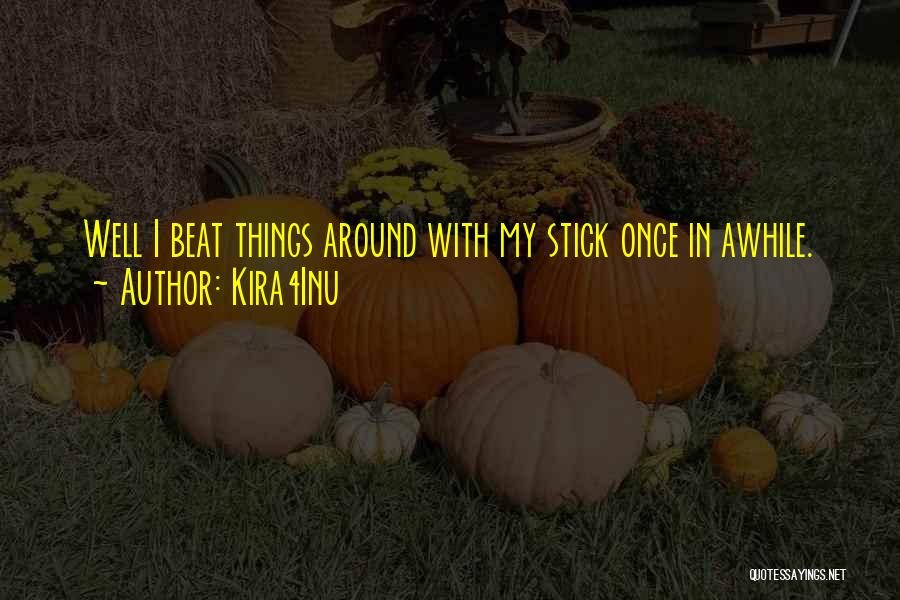 Kira4Inu Quotes: Well I Beat Things Around With My Stick Once In Awhile.