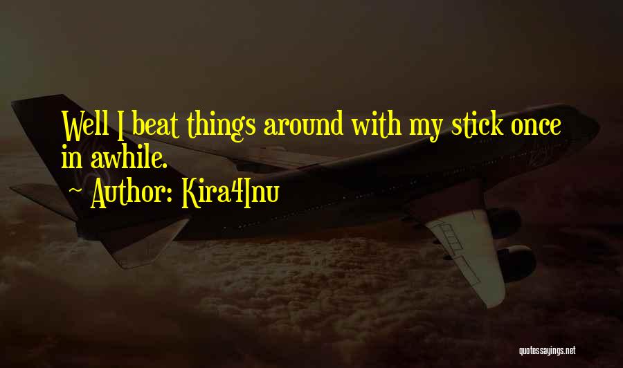 Kira4Inu Quotes: Well I Beat Things Around With My Stick Once In Awhile.