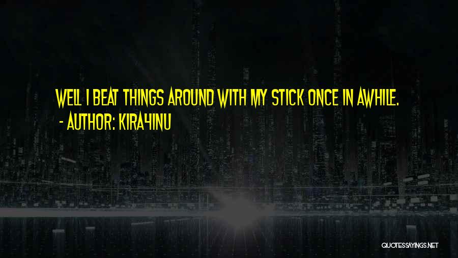 Kira4Inu Quotes: Well I Beat Things Around With My Stick Once In Awhile.