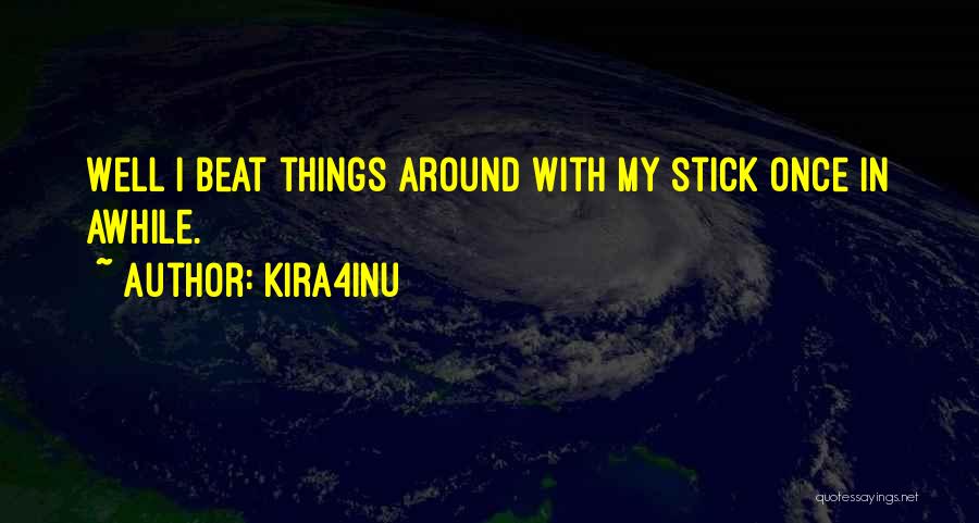 Kira4Inu Quotes: Well I Beat Things Around With My Stick Once In Awhile.