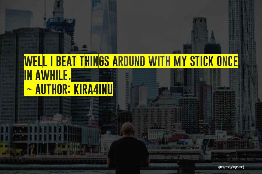 Kira4Inu Quotes: Well I Beat Things Around With My Stick Once In Awhile.