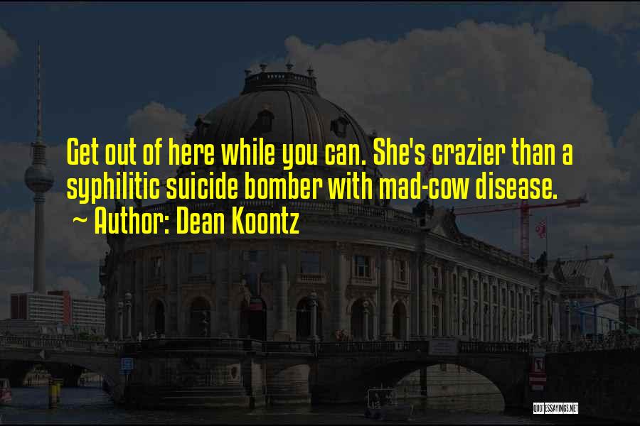 Dean Koontz Quotes: Get Out Of Here While You Can. She's Crazier Than A Syphilitic Suicide Bomber With Mad-cow Disease.