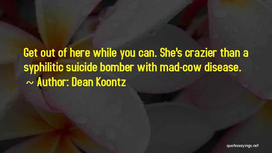 Dean Koontz Quotes: Get Out Of Here While You Can. She's Crazier Than A Syphilitic Suicide Bomber With Mad-cow Disease.