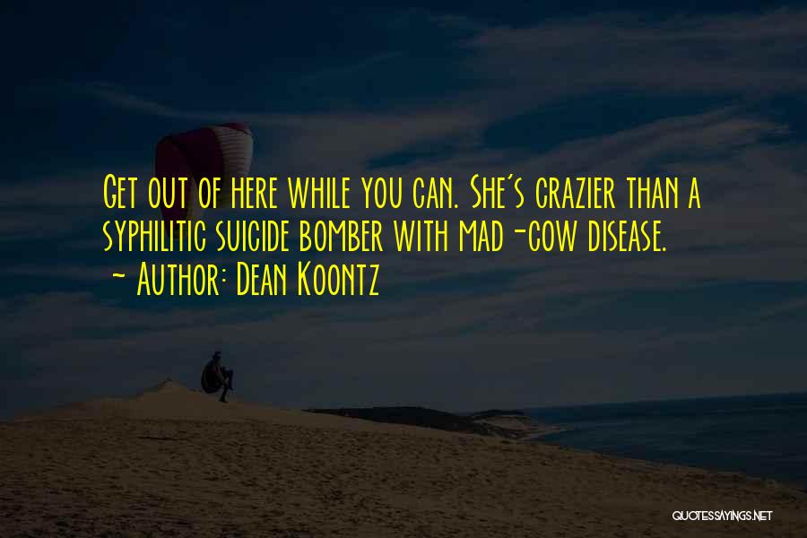 Dean Koontz Quotes: Get Out Of Here While You Can. She's Crazier Than A Syphilitic Suicide Bomber With Mad-cow Disease.