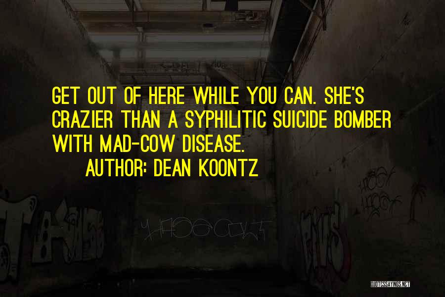 Dean Koontz Quotes: Get Out Of Here While You Can. She's Crazier Than A Syphilitic Suicide Bomber With Mad-cow Disease.