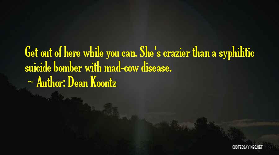 Dean Koontz Quotes: Get Out Of Here While You Can. She's Crazier Than A Syphilitic Suicide Bomber With Mad-cow Disease.