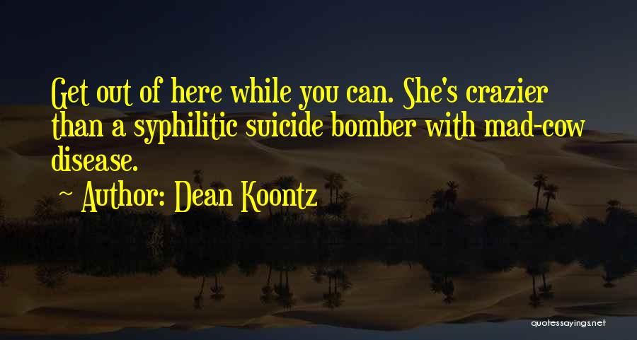 Dean Koontz Quotes: Get Out Of Here While You Can. She's Crazier Than A Syphilitic Suicide Bomber With Mad-cow Disease.