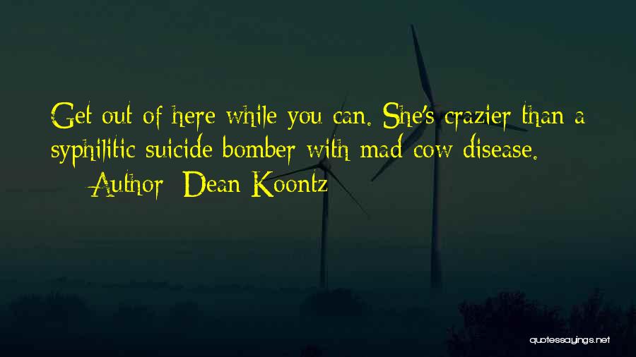 Dean Koontz Quotes: Get Out Of Here While You Can. She's Crazier Than A Syphilitic Suicide Bomber With Mad-cow Disease.