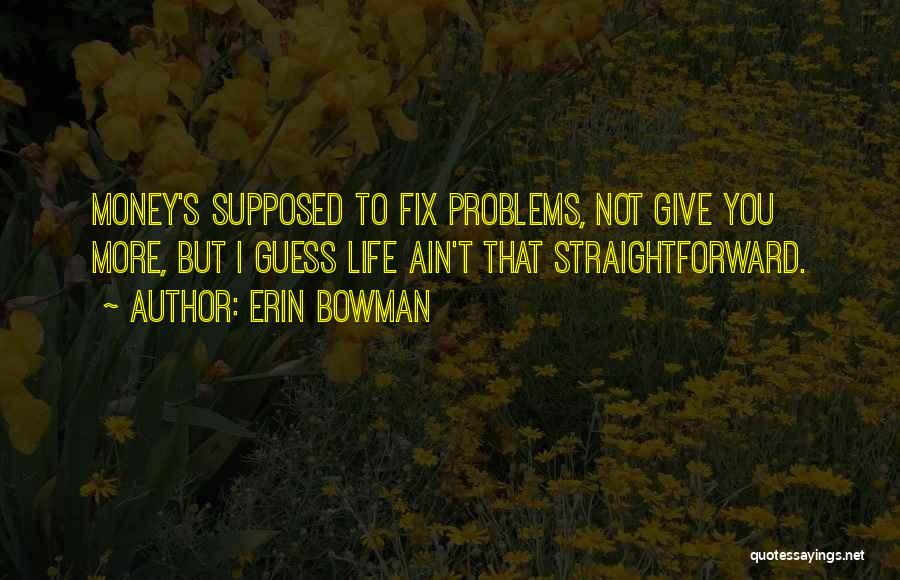 Erin Bowman Quotes: Money's Supposed To Fix Problems, Not Give You More, But I Guess Life Ain't That Straightforward.