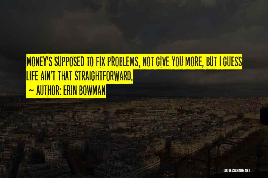 Erin Bowman Quotes: Money's Supposed To Fix Problems, Not Give You More, But I Guess Life Ain't That Straightforward.