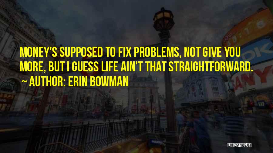 Erin Bowman Quotes: Money's Supposed To Fix Problems, Not Give You More, But I Guess Life Ain't That Straightforward.