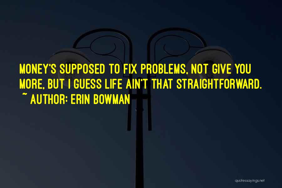 Erin Bowman Quotes: Money's Supposed To Fix Problems, Not Give You More, But I Guess Life Ain't That Straightforward.