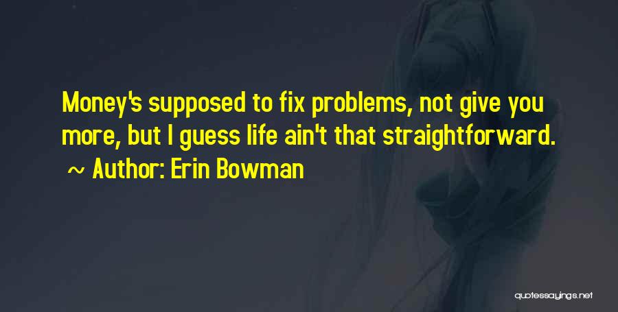 Erin Bowman Quotes: Money's Supposed To Fix Problems, Not Give You More, But I Guess Life Ain't That Straightforward.