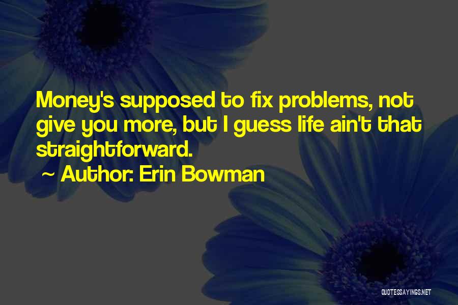 Erin Bowman Quotes: Money's Supposed To Fix Problems, Not Give You More, But I Guess Life Ain't That Straightforward.