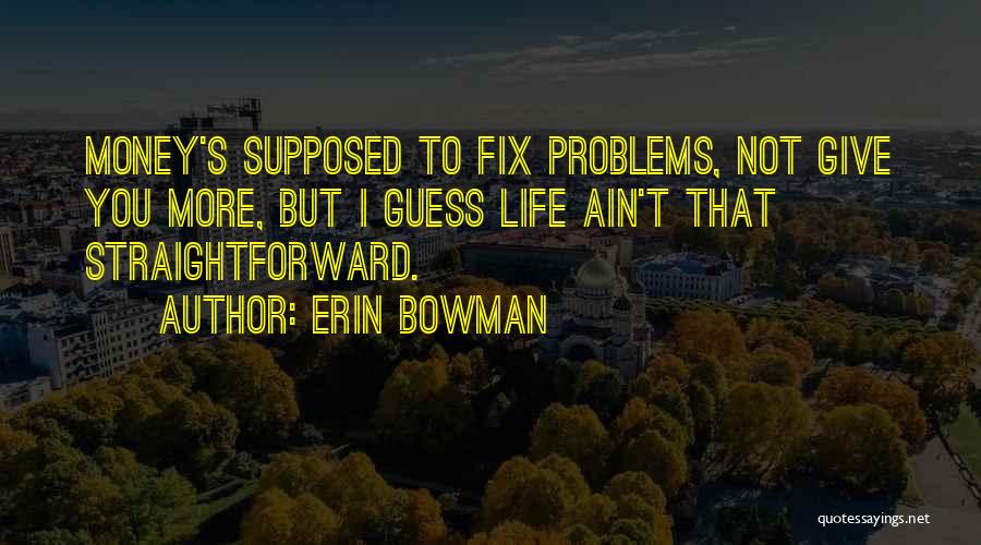 Erin Bowman Quotes: Money's Supposed To Fix Problems, Not Give You More, But I Guess Life Ain't That Straightforward.