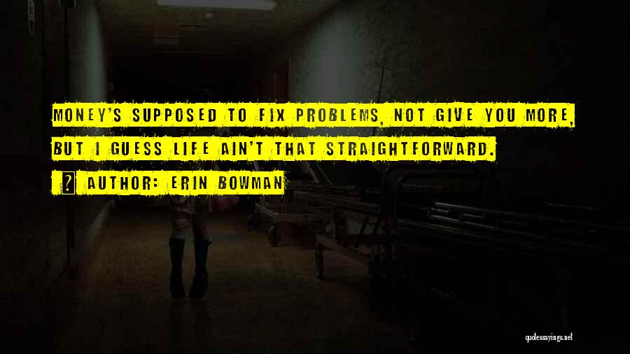 Erin Bowman Quotes: Money's Supposed To Fix Problems, Not Give You More, But I Guess Life Ain't That Straightforward.