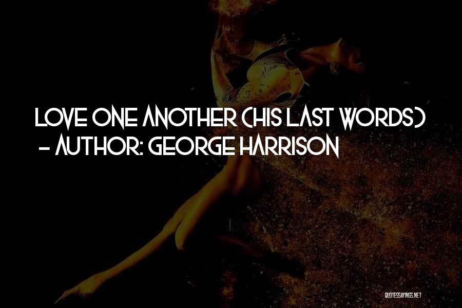 George Harrison Quotes: Love One Another (his Last Words)