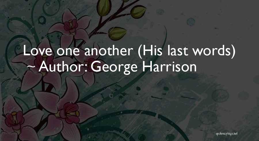 George Harrison Quotes: Love One Another (his Last Words)
