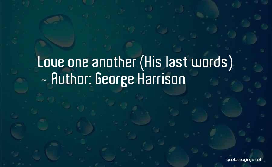 George Harrison Quotes: Love One Another (his Last Words)
