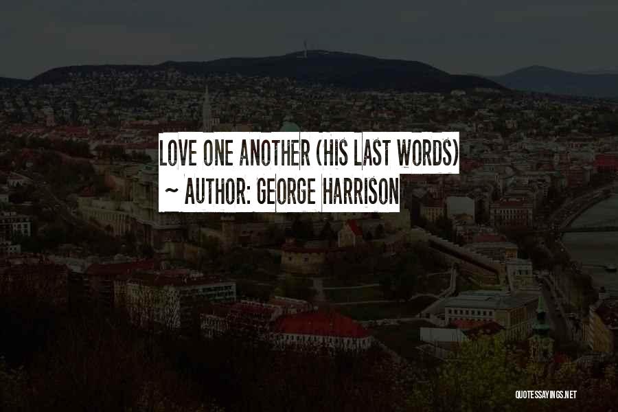 George Harrison Quotes: Love One Another (his Last Words)