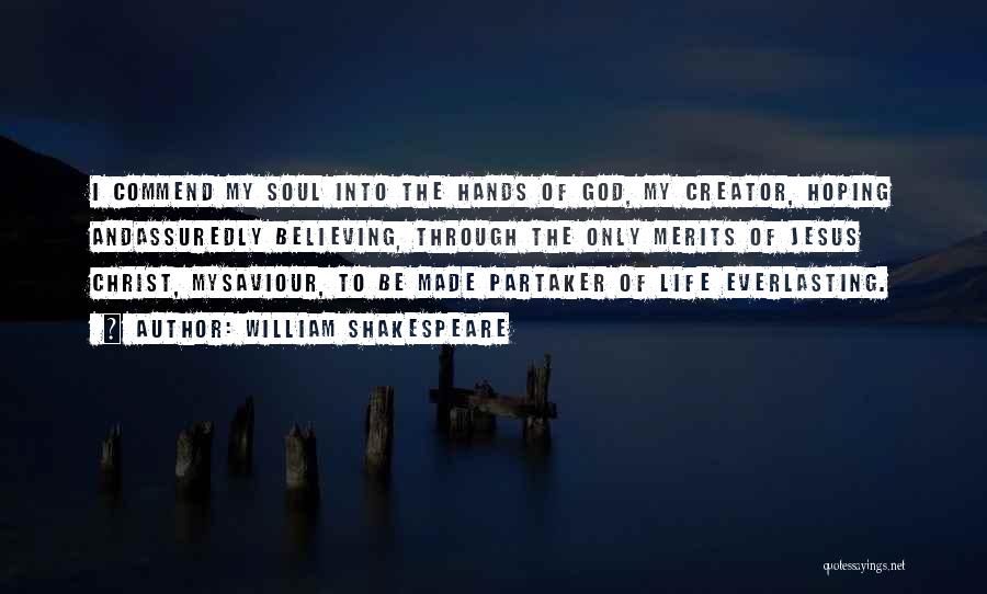 William Shakespeare Quotes: I Commend My Soul Into The Hands Of God, My Creator, Hoping Andassuredly Believing, Through The Only Merits Of Jesus