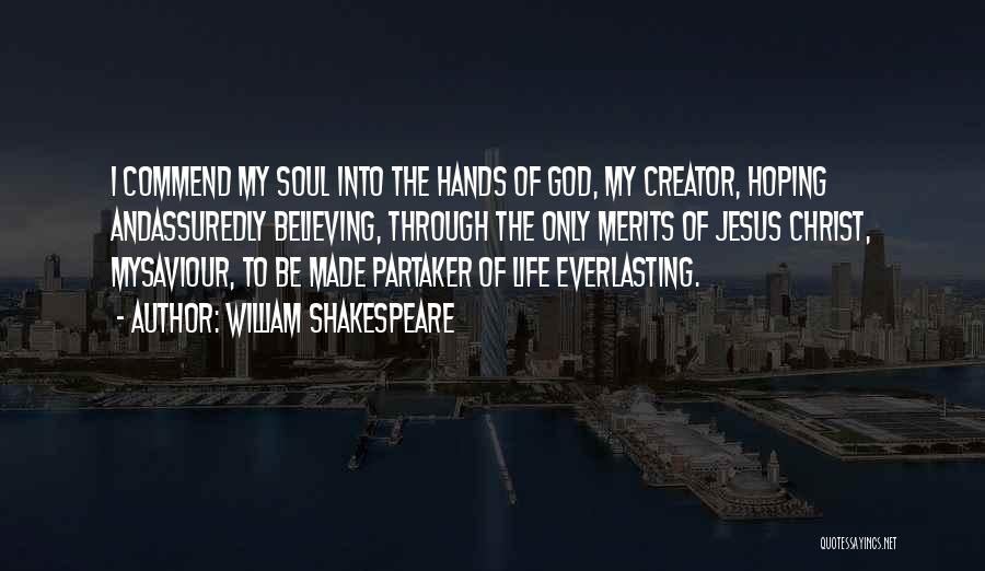 William Shakespeare Quotes: I Commend My Soul Into The Hands Of God, My Creator, Hoping Andassuredly Believing, Through The Only Merits Of Jesus