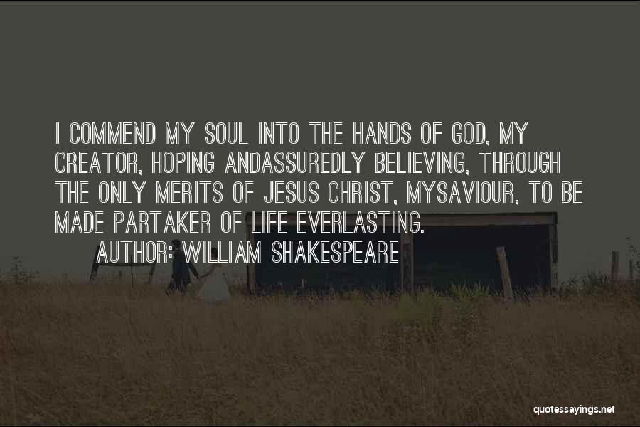 William Shakespeare Quotes: I Commend My Soul Into The Hands Of God, My Creator, Hoping Andassuredly Believing, Through The Only Merits Of Jesus