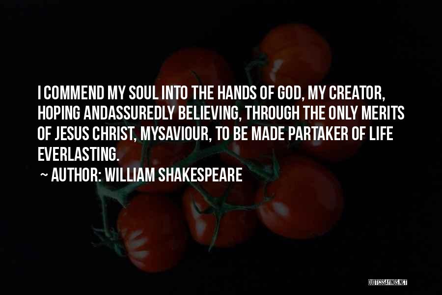 William Shakespeare Quotes: I Commend My Soul Into The Hands Of God, My Creator, Hoping Andassuredly Believing, Through The Only Merits Of Jesus