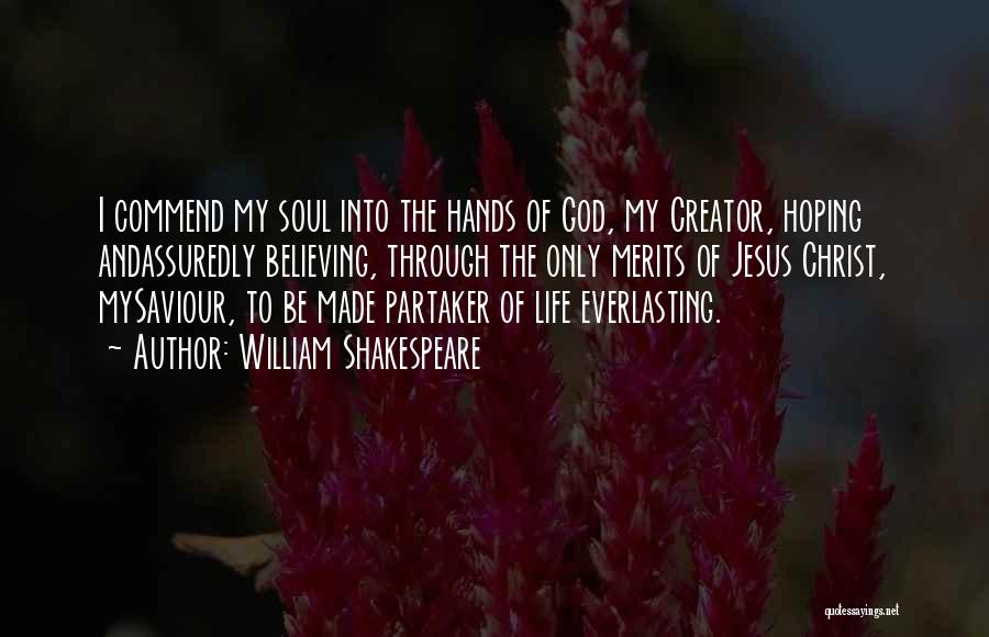 William Shakespeare Quotes: I Commend My Soul Into The Hands Of God, My Creator, Hoping Andassuredly Believing, Through The Only Merits Of Jesus