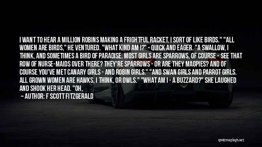 F Scott Fitzgerald Quotes: I Want To Hear A Million Robins Making A Frightful Racket. I Sort Of Like Birds. All Women Are Birds,