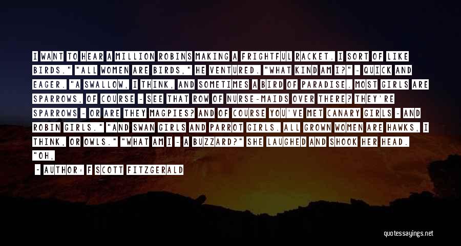 F Scott Fitzgerald Quotes: I Want To Hear A Million Robins Making A Frightful Racket. I Sort Of Like Birds. All Women Are Birds,