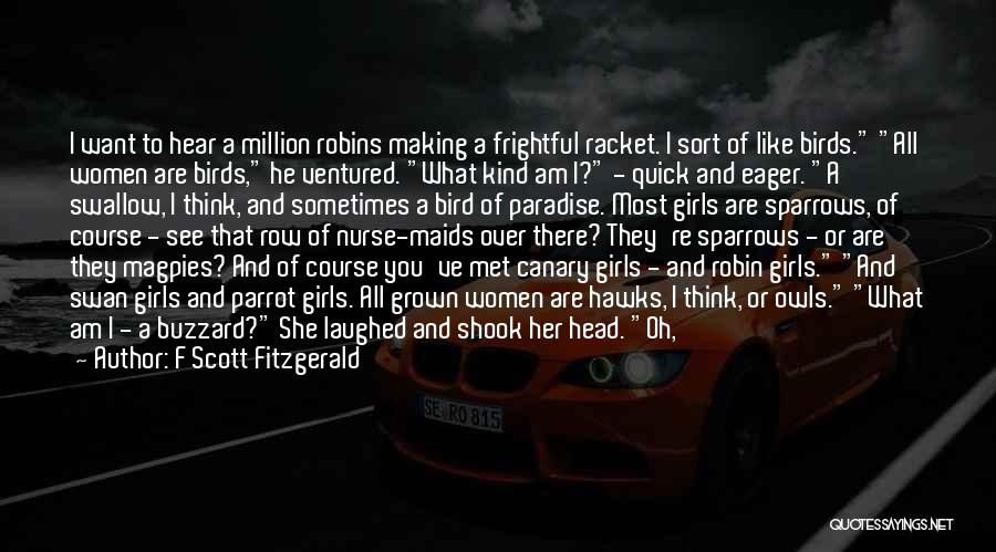 F Scott Fitzgerald Quotes: I Want To Hear A Million Robins Making A Frightful Racket. I Sort Of Like Birds. All Women Are Birds,