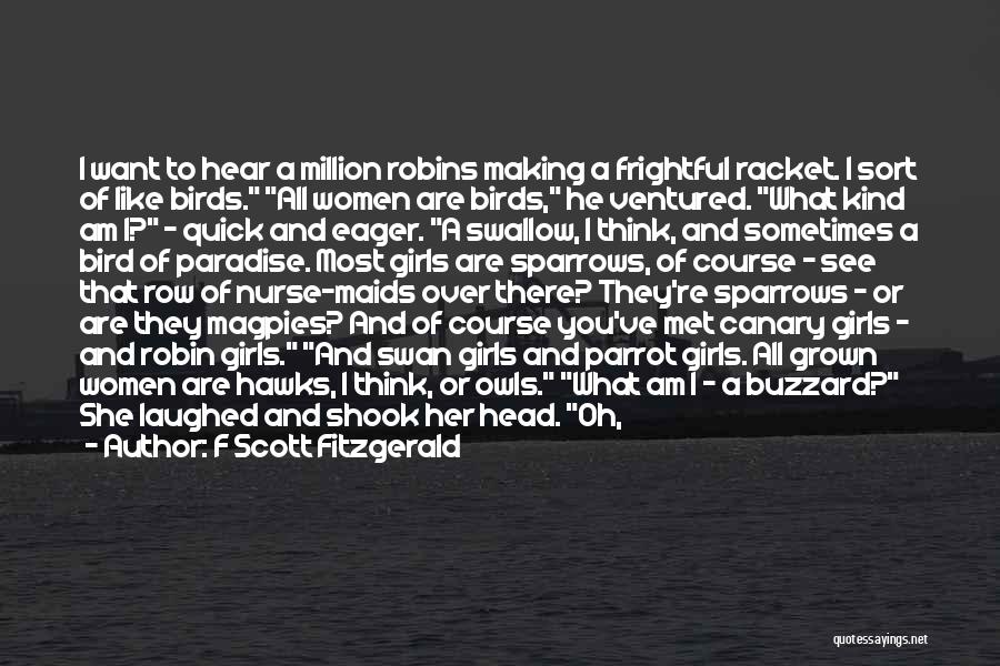 F Scott Fitzgerald Quotes: I Want To Hear A Million Robins Making A Frightful Racket. I Sort Of Like Birds. All Women Are Birds,