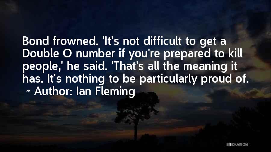 Ian Fleming Quotes: Bond Frowned. 'it's Not Difficult To Get A Double O Number If You're Prepared To Kill People,' He Said. 'that's