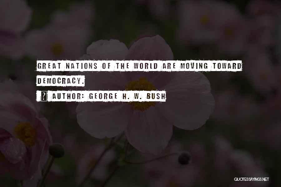 George H. W. Bush Quotes: Great Nations Of The World Are Moving Toward Democracy.