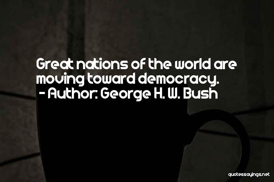 George H. W. Bush Quotes: Great Nations Of The World Are Moving Toward Democracy.