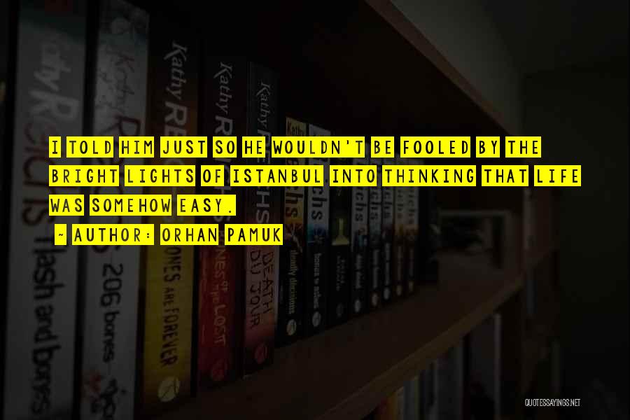 Orhan Pamuk Quotes: I Told Him Just So He Wouldn't Be Fooled By The Bright Lights Of Istanbul Into Thinking That Life Was