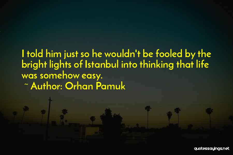 Orhan Pamuk Quotes: I Told Him Just So He Wouldn't Be Fooled By The Bright Lights Of Istanbul Into Thinking That Life Was