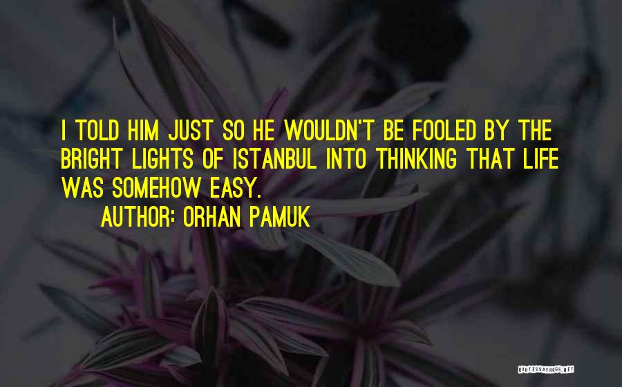 Orhan Pamuk Quotes: I Told Him Just So He Wouldn't Be Fooled By The Bright Lights Of Istanbul Into Thinking That Life Was