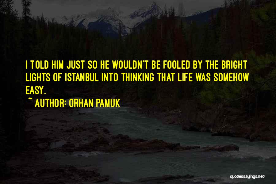 Orhan Pamuk Quotes: I Told Him Just So He Wouldn't Be Fooled By The Bright Lights Of Istanbul Into Thinking That Life Was