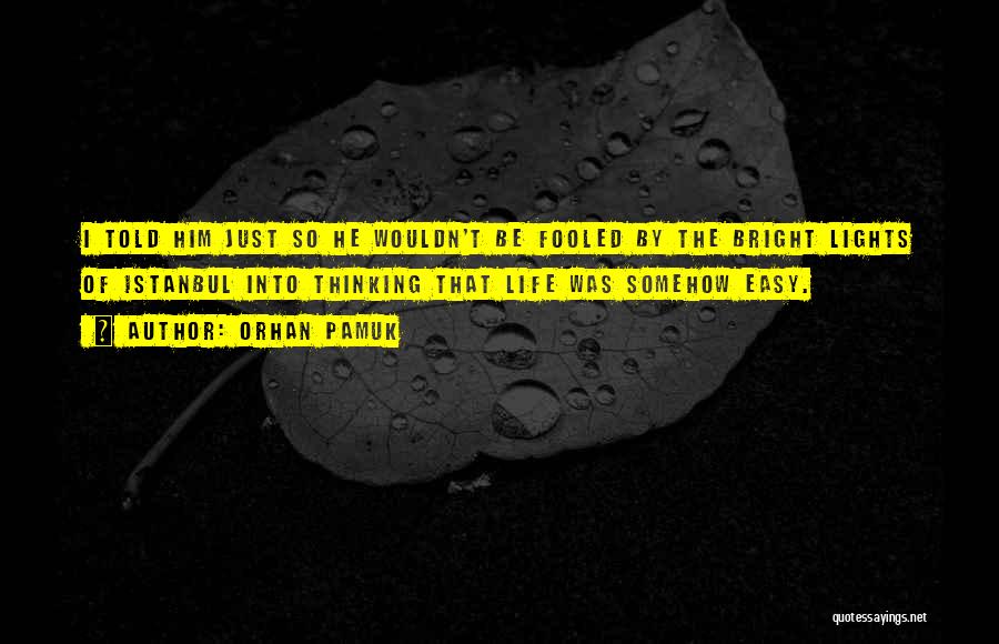 Orhan Pamuk Quotes: I Told Him Just So He Wouldn't Be Fooled By The Bright Lights Of Istanbul Into Thinking That Life Was