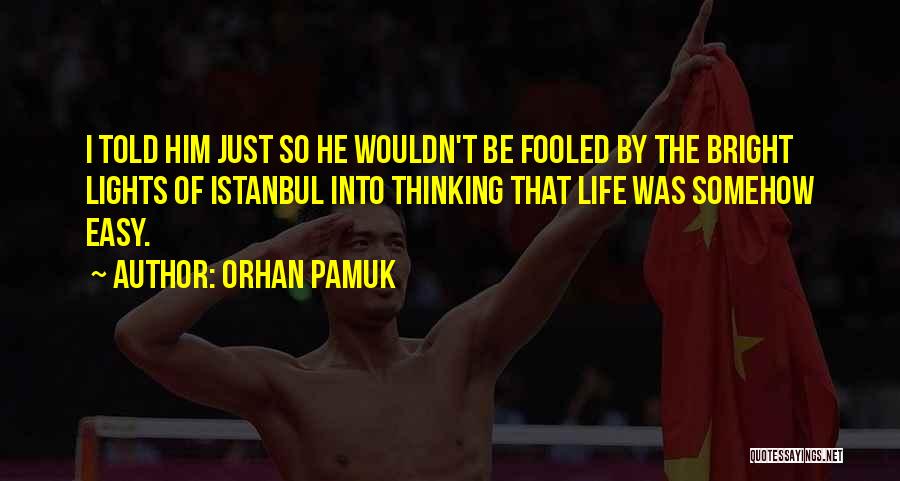 Orhan Pamuk Quotes: I Told Him Just So He Wouldn't Be Fooled By The Bright Lights Of Istanbul Into Thinking That Life Was